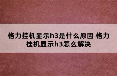 格力挂机显示h3是什么原因 格力挂机显示h3怎么解决